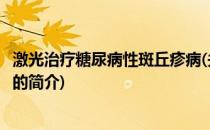 激光治疗糖尿病性斑丘疹病(关于激光治疗糖尿病性斑丘疹病的简介)