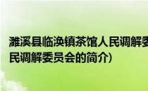 濉溪县临涣镇茶馆人民调解委员会(关于濉溪县临涣镇茶馆人民调解委员会的简介)