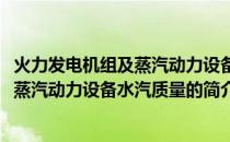 火力发电机组及蒸汽动力设备水汽质量(关于火力发电机组及蒸汽动力设备水汽质量的简介)