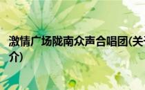 激情广场陇南众声合唱团(关于激情广场陇南众声合唱团的简介)