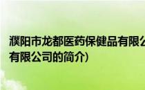 濮阳市龙都医药保健品有限公司(关于濮阳市龙都医药保健品有限公司的简介)