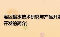 灌区输水技术研究与产品开发(关于灌区输水技术研究与产品开发的简介)