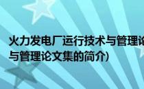 火力发电厂运行技术与管理论文集(关于火力发电厂运行技术与管理论文集的简介)