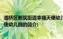 灞桥区新筑街道幸福天使幼儿园(关于灞桥区新筑街道幸福天使幼儿园的简介)