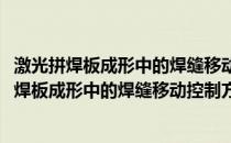 激光拼焊板成形中的焊缝移动控制方法及其装置(关于激光拼焊板成形中的焊缝移动控制方法及其装置的简介)