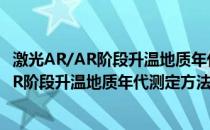 激光AR/AR阶段升温地质年代测定方法研究(关于激光AR/AR阶段升温地质年代测定方法研究的简介)