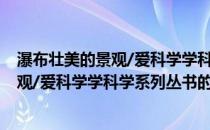 瀑布壮美的景观/爱科学学科学系列丛书(关于瀑布壮美的景观/爱科学学科学系列丛书的简介)