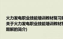 火力发电职业技能培训教材复习题与题解：燃料设备检修复习题与题解(关于火力发电职业技能培训教材复习题与题解：燃料设备检修复习题与题解的简介)