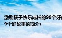 激励孩子快乐成长的99个好故事(关于激励孩子快乐成长的99个好故事的简介)