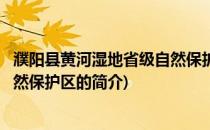 濮阳县黄河湿地省级自然保护区(关于濮阳县黄河湿地省级自然保护区的简介)