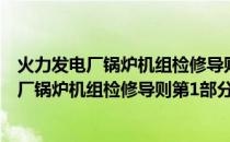 火力发电厂锅炉机组检修导则第1部分：总则(关于火力发电厂锅炉机组检修导则第1部分：总则的简介)