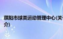 濮阳市球类运动管理中心(关于濮阳市球类运动管理中心的简介)