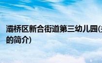 灞桥区新合街道第三幼儿园(关于灞桥区新合街道第三幼儿园的简介)