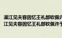 灌江见夫容因忆王礼部钦佩许予作此赋未至聊寄一首(关于灌江见夫容因忆王礼部钦佩许予作此赋未至聊寄一首的简介)