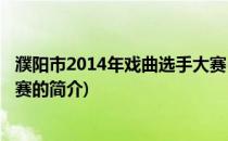 濮阳市2014年戏曲选手大赛(关于濮阳市2014年戏曲选手大赛的简介)