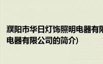 濮阳市华日灯饰照明电器有限公司(关于濮阳市华日灯饰照明电器有限公司的简介)