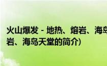 火山爆发－地热、熔岩、海岛天堂(关于火山爆发－地热、熔岩、海岛天堂的简介)