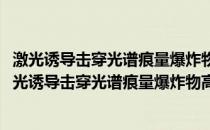 激光诱导击穿光谱痕量爆炸物高灵敏探测新方法研究(关于激光诱导击穿光谱痕量爆炸物高灵敏探测新方法研究的简介)