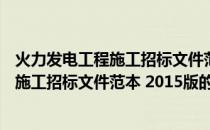 火力发电工程施工招标文件范本 2015版(关于火力发电工程施工招标文件范本 2015版的简介)