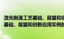 激光制造工艺基础、展望和创新应用实例(关于激光制造工艺基础、展望和创新应用实例的简介)