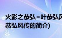 火影之恭弘=叶恭弘风传(关于火影之恭弘=叶恭弘风传的简介)