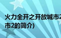 火力全开之开放城市2(关于火力全开之开放城市2的简介)