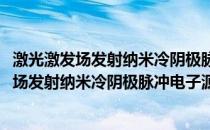 激光激发场发射纳米冷阴极脉冲电子源的研究(关于激光激发场发射纳米冷阴极脉冲电子源的研究的简介)