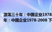 激荡三十年：中国企业1978-2008 下 纪念版(关于激荡三十年：中国企业1978-2008 下 纪念版的简介)