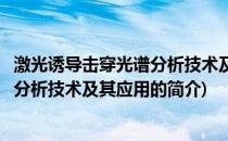 激光诱导击穿光谱分析技术及其应用(关于激光诱导击穿光谱分析技术及其应用的简介)