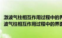 激波气柱相互作用过程中的界面演化和射流问题研究(关于激波气柱相互作用过程中的界面演化和射流问题研究的简介)