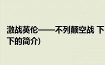 激战英伦——不列颠空战 下(关于激战英伦——不列颠空战 下的简介)