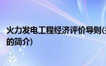 火力发电工程经济评价导则(关于火力发电工程经济评价导则的简介)