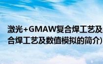 激光+GMAW复合焊工艺及数值模拟(关于激光+GMAW复合焊工艺及数值模拟的简介)