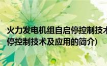 火力发电机组自启停控制技术及应用(关于火力发电机组自启停控制技术及应用的简介)