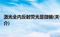 激光全内反射荧光显微镜(关于激光全内反射荧光显微镜的简介)