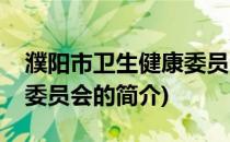 濮阳市卫生健康委员会(关于濮阳市卫生健康委员会的简介)