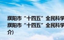 濮阳市“十四五”全民科学素质行动规划纲要实施方案(关于濮阳市“十四五”全民科学素质行动规划纲要实施方案的简介)