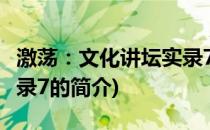 激荡：文化讲坛实录7(关于激荡：文化讲坛实录7的简介)