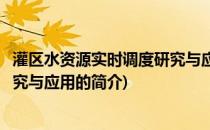 灌区水资源实时调度研究与应用(关于灌区水资源实时调度研究与应用的简介)