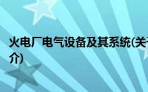 火电厂电气设备及其系统(关于火电厂电气设备及其系统的简介)