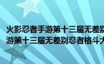 火影忍者手游第十三届无差别忍者格斗大赛(关于火影忍者手游第十三届无差别忍者格斗大赛的简介)