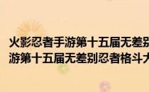 火影忍者手游第十五届无差别忍者格斗大赛(关于火影忍者手游第十五届无差别忍者格斗大赛的简介)