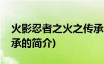 火影忍者之火之传承(关于火影忍者之火之传承的简介)