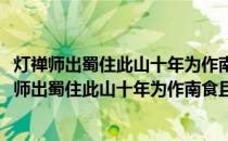 灯禅师出蜀住此山十年为作南食且约同住作此以赠(关于灯禅师出蜀住此山十年为作南食且约同住作此以赠的简介)