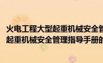 火电工程大型起重机械安全管理指导手册(关于火电工程大型起重机械安全管理指导手册的简介)