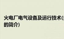 火电厂电气设备及运行技术(关于火电厂电气设备及运行技术的简介)