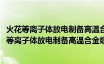 火花等离子体放电制备高温合金细粉的量产化研究(关于火花等离子体放电制备高温合金细粉的量产化研究的简介)