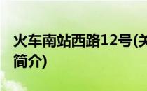 火车南站西路12号(关于火车南站西路12号的简介)