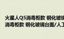 火星人Q5消毒柜款 钢化玻璃台面/人工煤气(关于火星人Q5消毒柜款 钢化玻璃台面/人工煤气的简介)