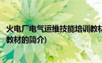 火电厂电气运维技能培训教材(关于火电厂电气运维技能培训教材的简介)